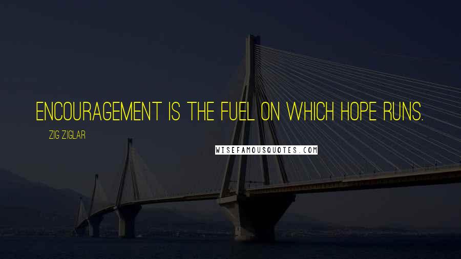 Zig Ziglar Quotes: Encouragement is the fuel on which hope runs.