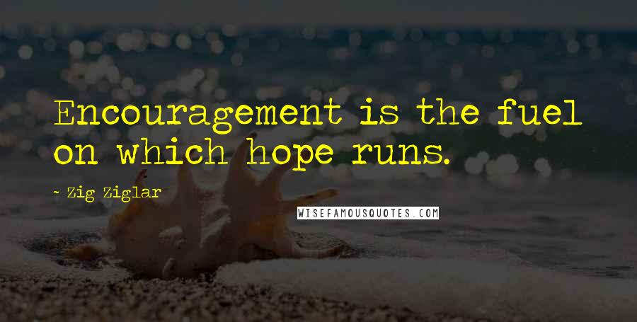 Zig Ziglar Quotes: Encouragement is the fuel on which hope runs.