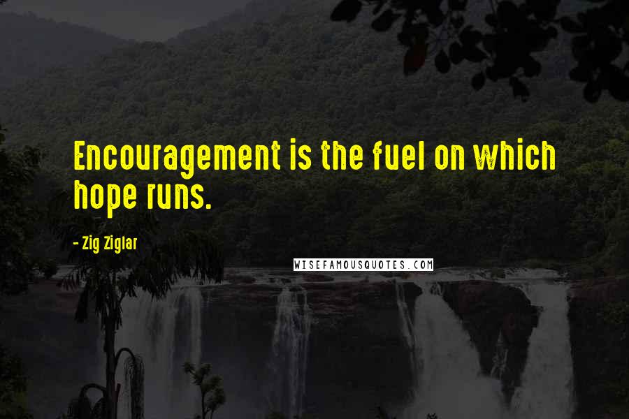 Zig Ziglar Quotes: Encouragement is the fuel on which hope runs.