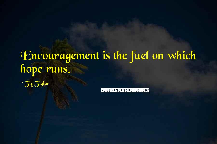 Zig Ziglar Quotes: Encouragement is the fuel on which hope runs.