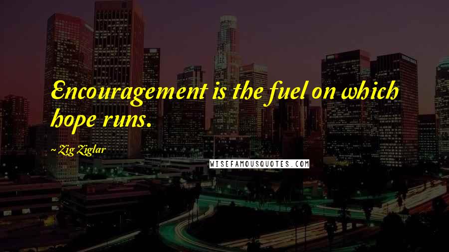 Zig Ziglar Quotes: Encouragement is the fuel on which hope runs.