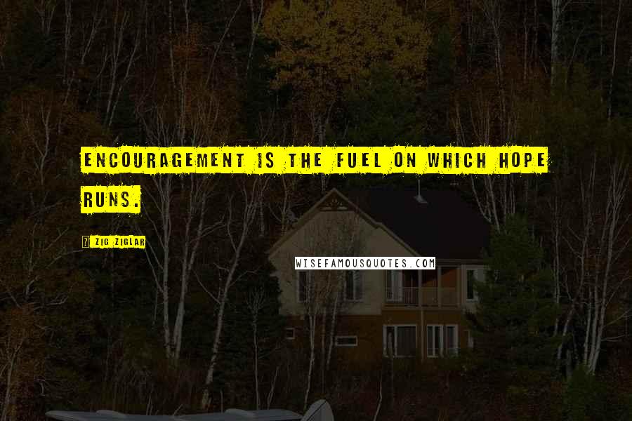 Zig Ziglar Quotes: Encouragement is the fuel on which hope runs.