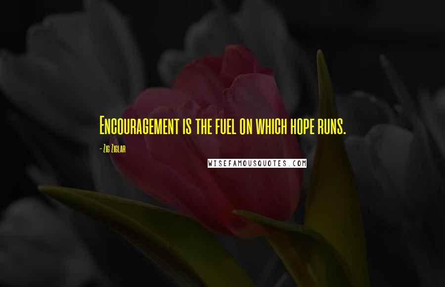 Zig Ziglar Quotes: Encouragement is the fuel on which hope runs.