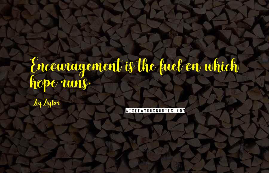Zig Ziglar Quotes: Encouragement is the fuel on which hope runs.