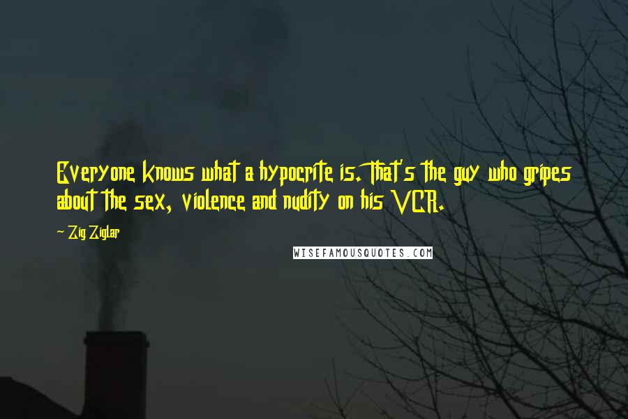 Zig Ziglar Quotes: Everyone knows what a hypocrite is. That's the guy who gripes about the sex, violence and nudity on his VCR.