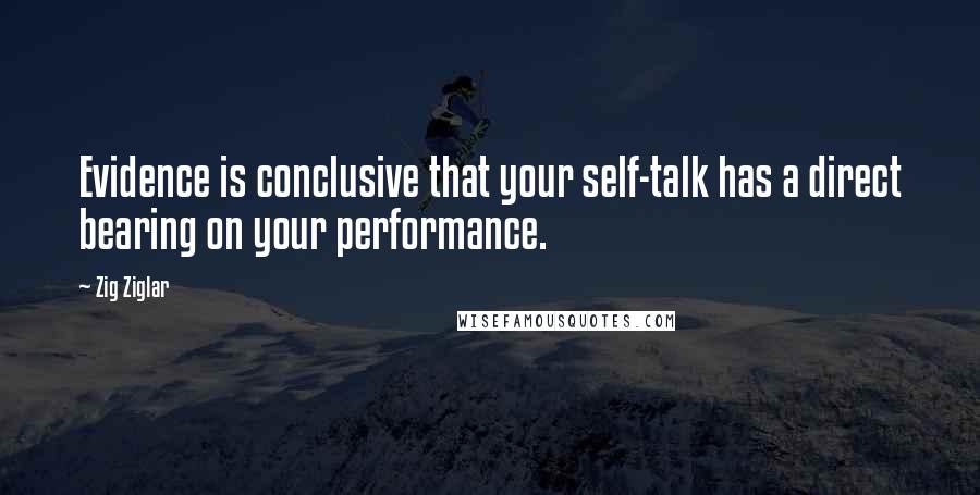 Zig Ziglar Quotes: Evidence is conclusive that your self-talk has a direct bearing on your performance.