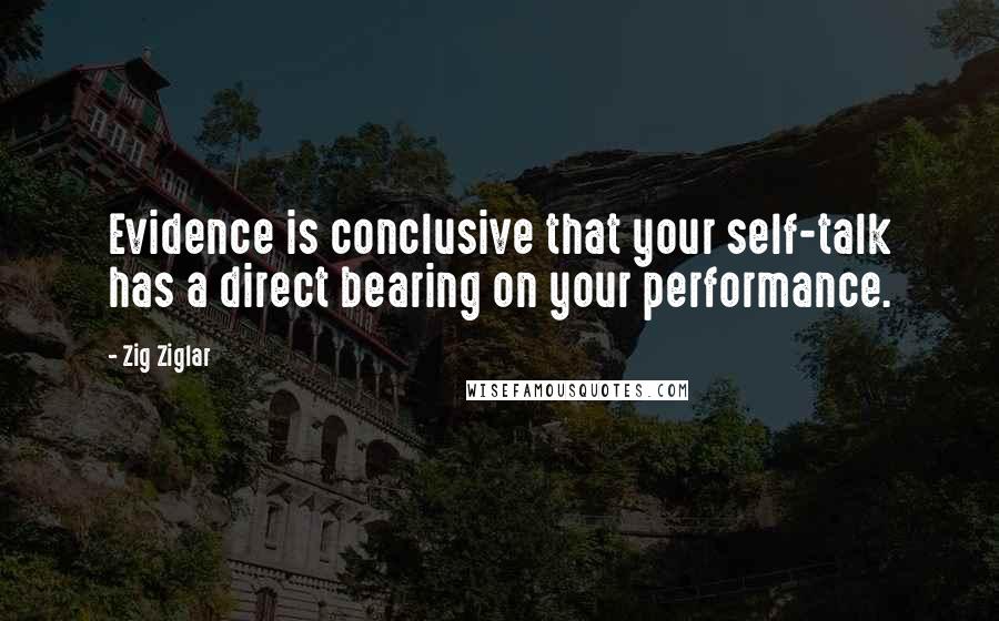 Zig Ziglar Quotes: Evidence is conclusive that your self-talk has a direct bearing on your performance.