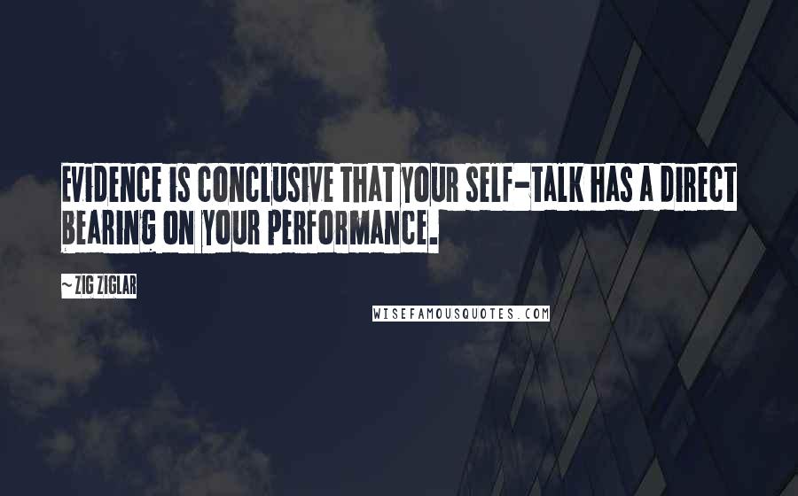 Zig Ziglar Quotes: Evidence is conclusive that your self-talk has a direct bearing on your performance.