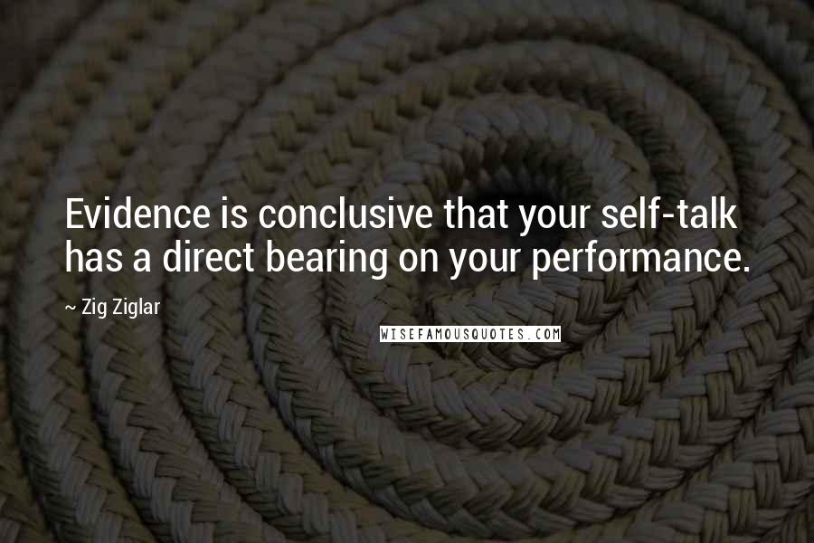 Zig Ziglar Quotes: Evidence is conclusive that your self-talk has a direct bearing on your performance.