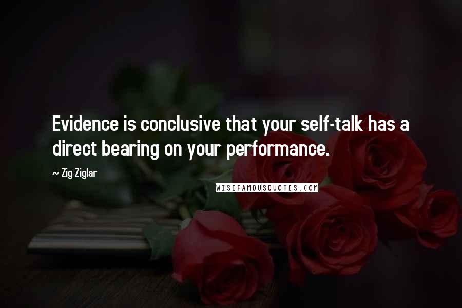 Zig Ziglar Quotes: Evidence is conclusive that your self-talk has a direct bearing on your performance.