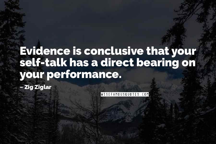 Zig Ziglar Quotes: Evidence is conclusive that your self-talk has a direct bearing on your performance.