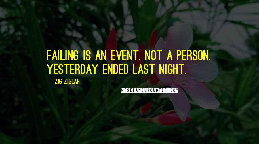 Zig Ziglar Quotes: Failing is an event, not a person. Yesterday ended last night.