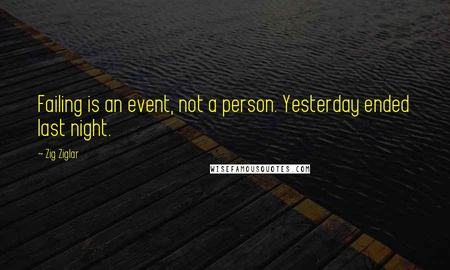 Zig Ziglar Quotes: Failing is an event, not a person. Yesterday ended last night.