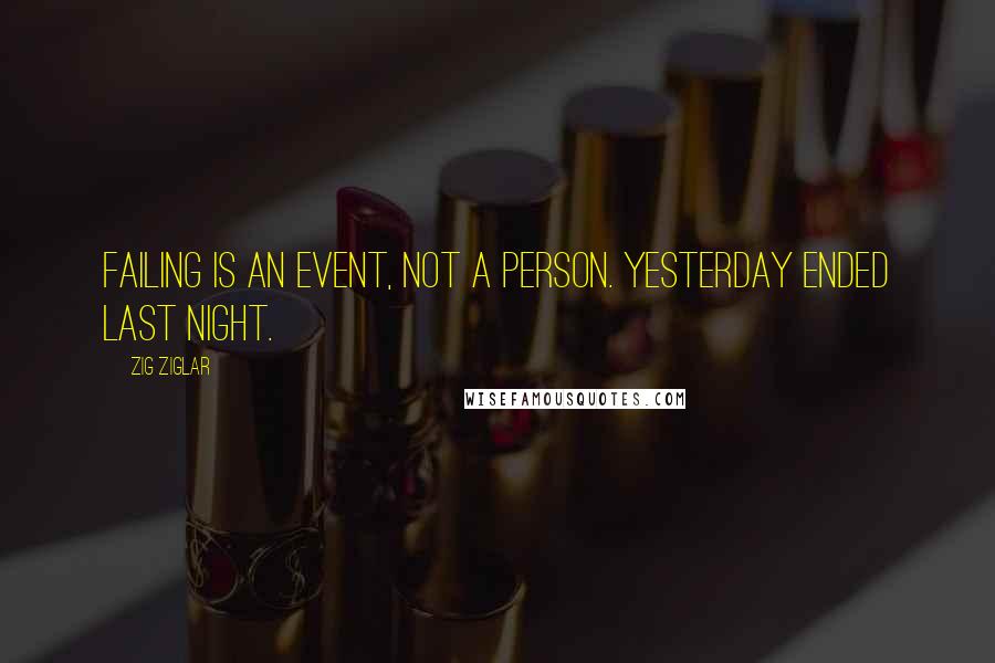 Zig Ziglar Quotes: Failing is an event, not a person. Yesterday ended last night.