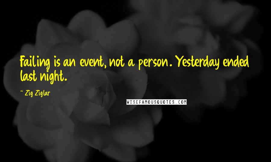 Zig Ziglar Quotes: Failing is an event, not a person. Yesterday ended last night.