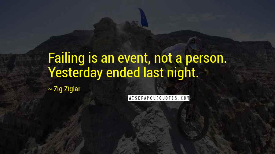 Zig Ziglar Quotes: Failing is an event, not a person. Yesterday ended last night.