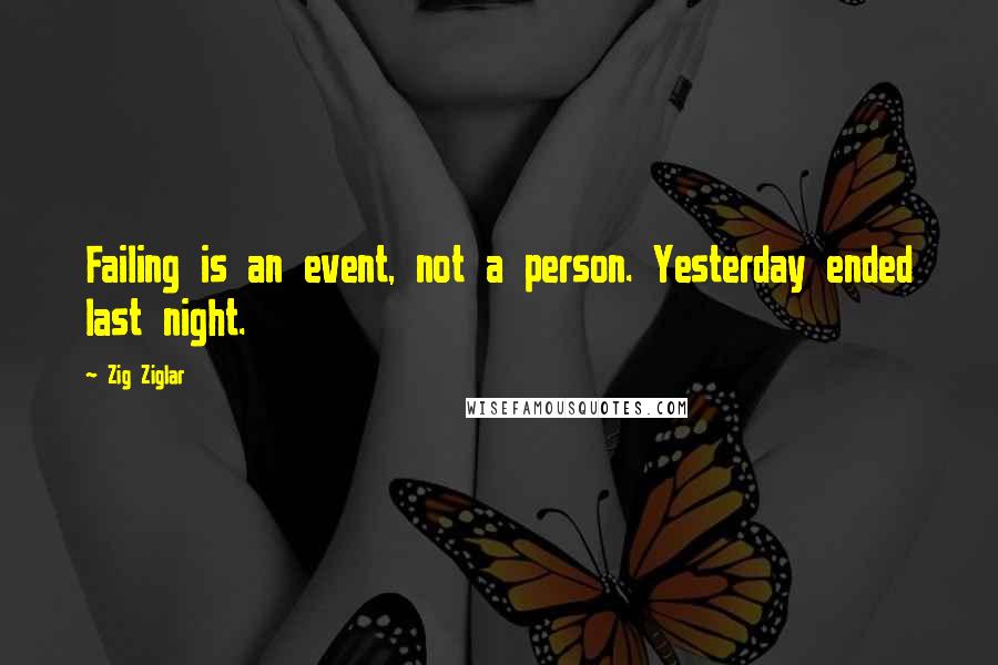 Zig Ziglar Quotes: Failing is an event, not a person. Yesterday ended last night.