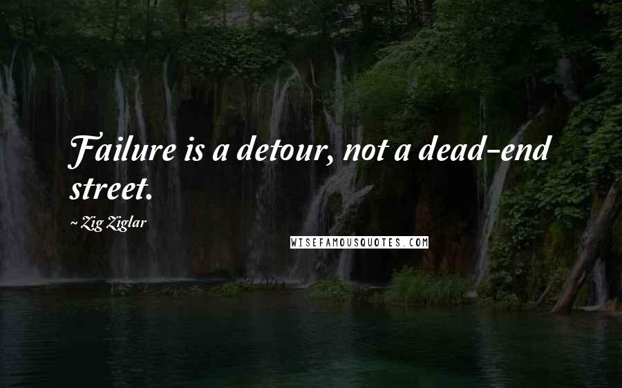 Zig Ziglar Quotes: Failure is a detour, not a dead-end street.