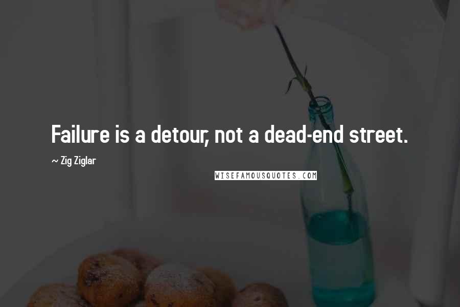 Zig Ziglar Quotes: Failure is a detour, not a dead-end street.