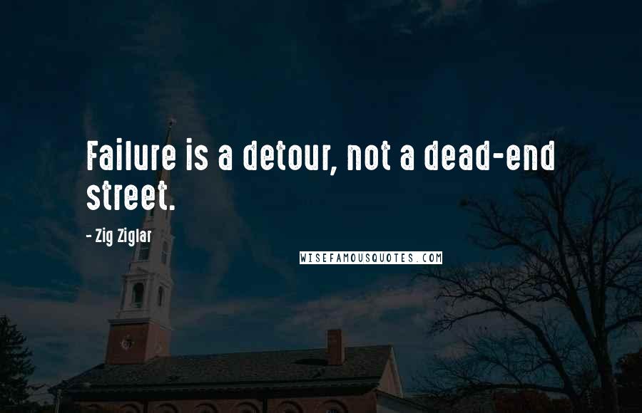 Zig Ziglar Quotes: Failure is a detour, not a dead-end street.