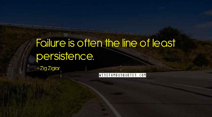 Zig Ziglar Quotes: Failure is often the line of least persistence.
