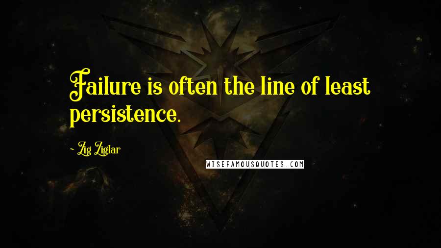 Zig Ziglar Quotes: Failure is often the line of least persistence.