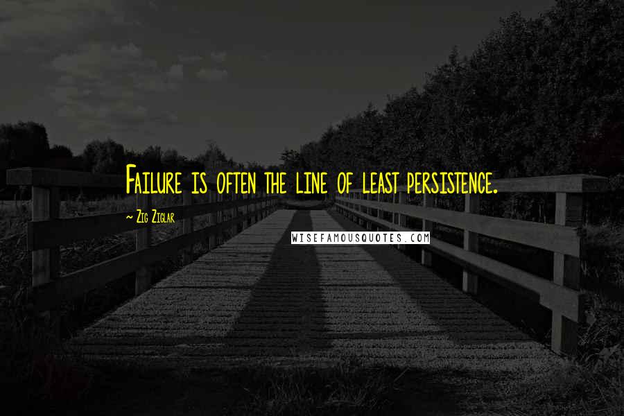 Zig Ziglar Quotes: Failure is often the line of least persistence.