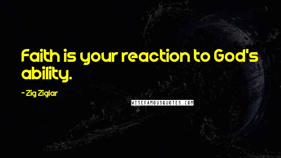 Zig Ziglar Quotes: Faith is your reaction to God's ability.
