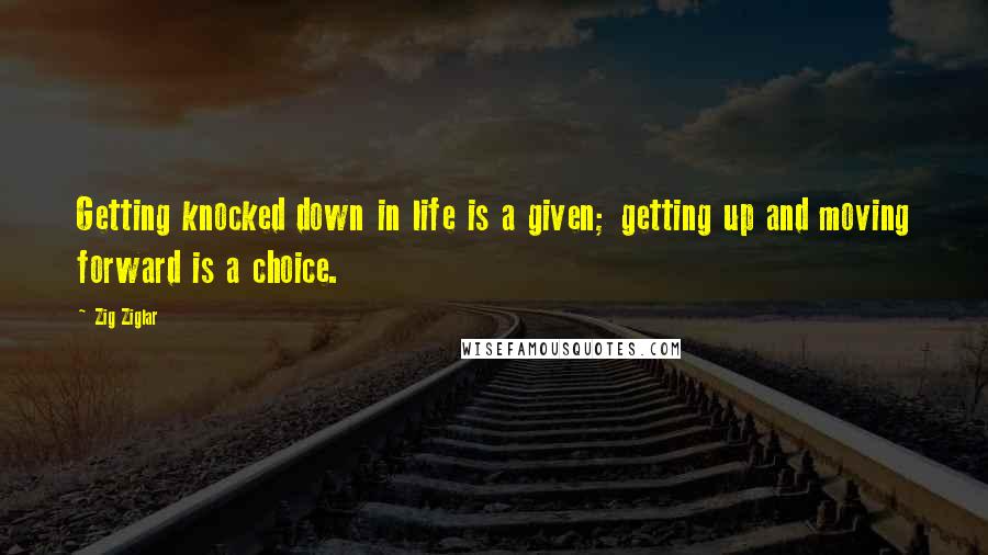 Zig Ziglar Quotes: Getting knocked down in life is a given; getting up and moving forward is a choice.