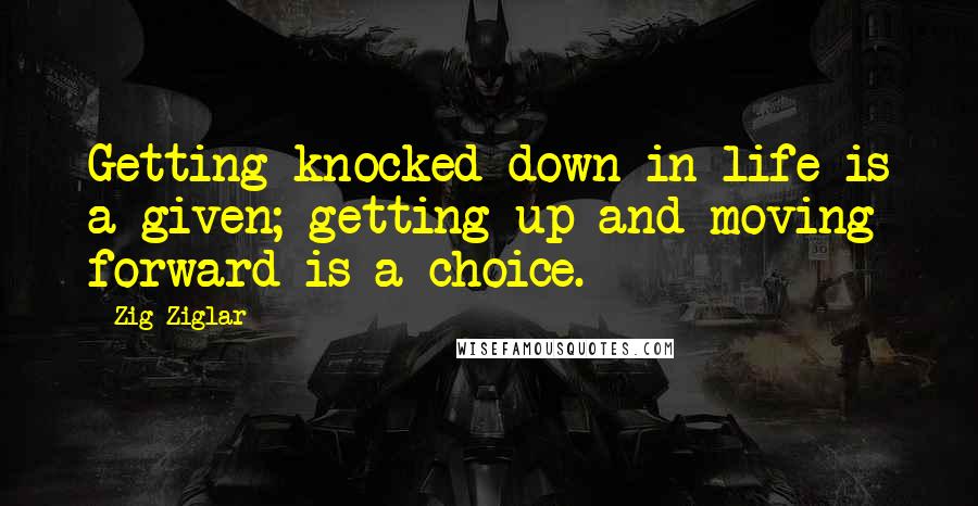 Zig Ziglar Quotes: Getting knocked down in life is a given; getting up and moving forward is a choice.
