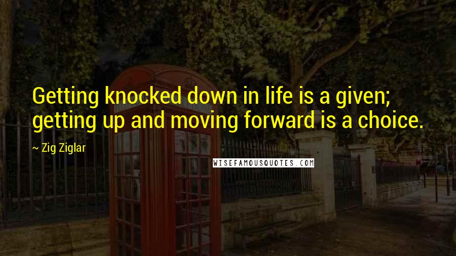 Zig Ziglar Quotes: Getting knocked down in life is a given; getting up and moving forward is a choice.