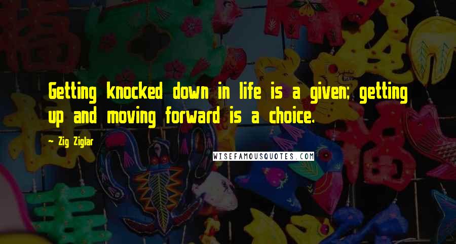 Zig Ziglar Quotes: Getting knocked down in life is a given; getting up and moving forward is a choice.