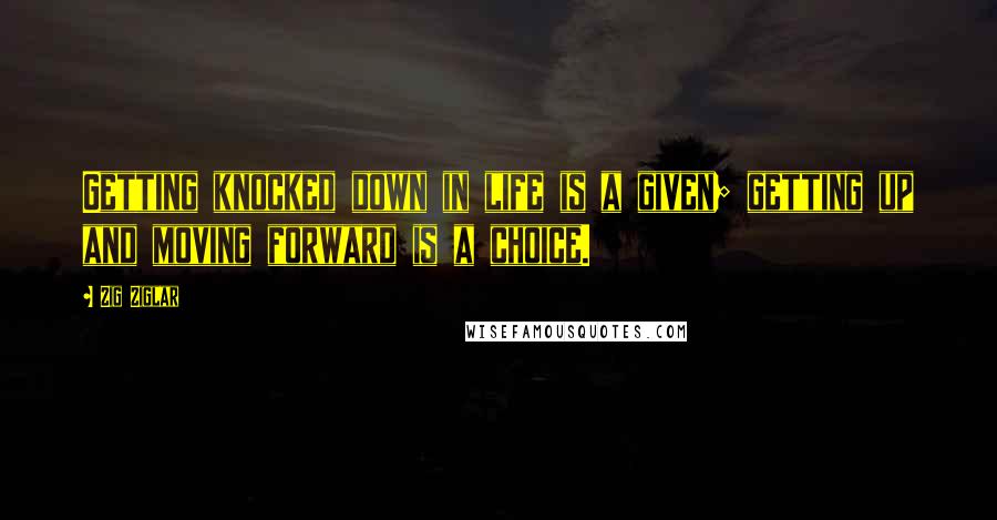 Zig Ziglar Quotes: Getting knocked down in life is a given; getting up and moving forward is a choice.