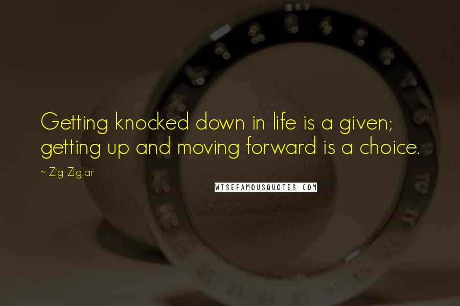 Zig Ziglar Quotes: Getting knocked down in life is a given; getting up and moving forward is a choice.