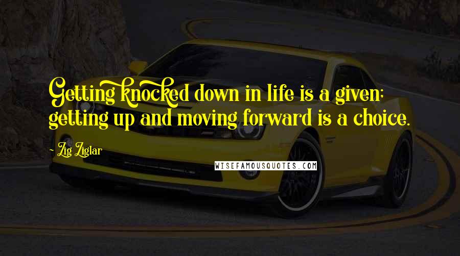Zig Ziglar Quotes: Getting knocked down in life is a given; getting up and moving forward is a choice.