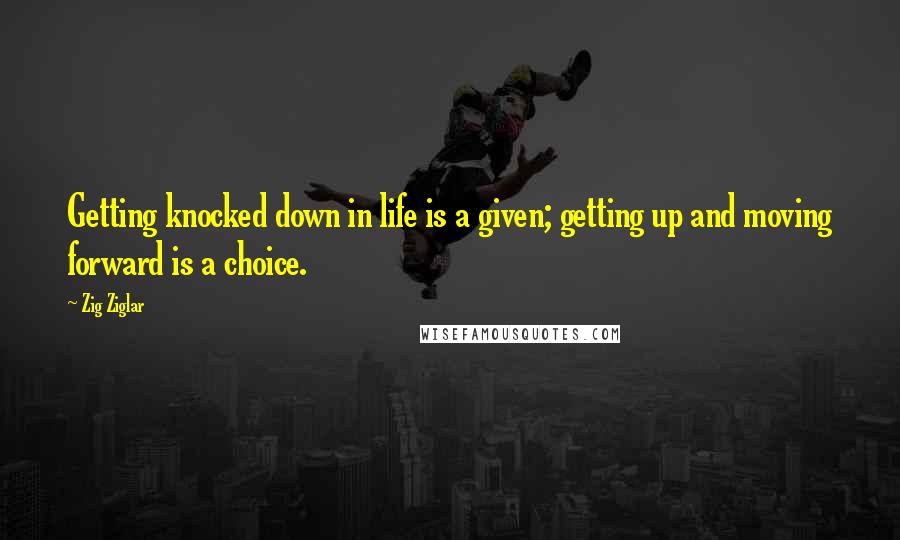 Zig Ziglar Quotes: Getting knocked down in life is a given; getting up and moving forward is a choice.