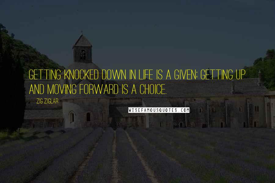 Zig Ziglar Quotes: Getting knocked down in life is a given; getting up and moving forward is a choice.