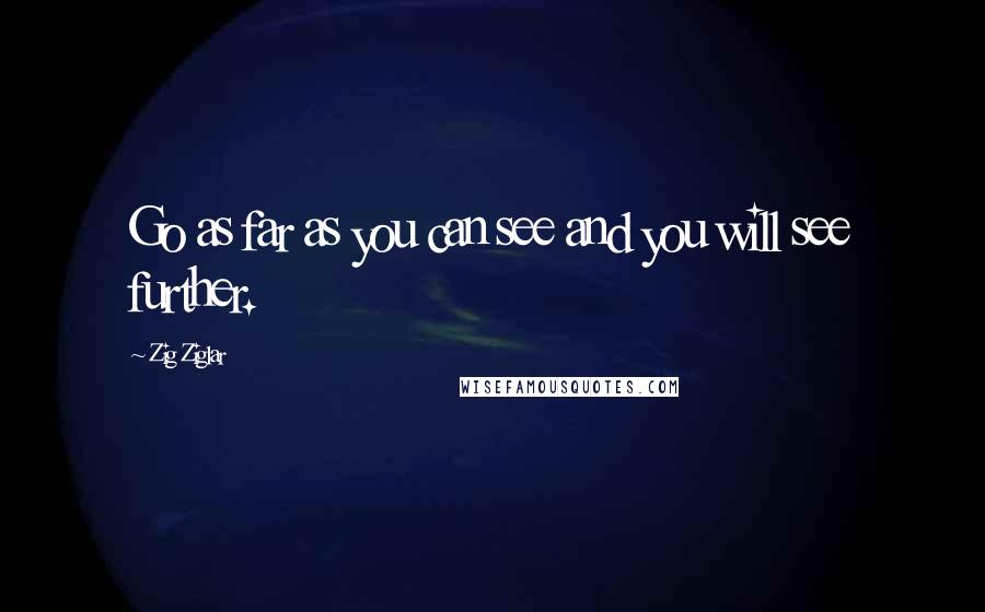 Zig Ziglar Quotes: Go as far as you can see and you will see further.