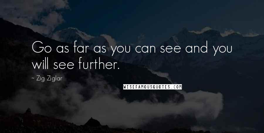 Zig Ziglar Quotes: Go as far as you can see and you will see further.