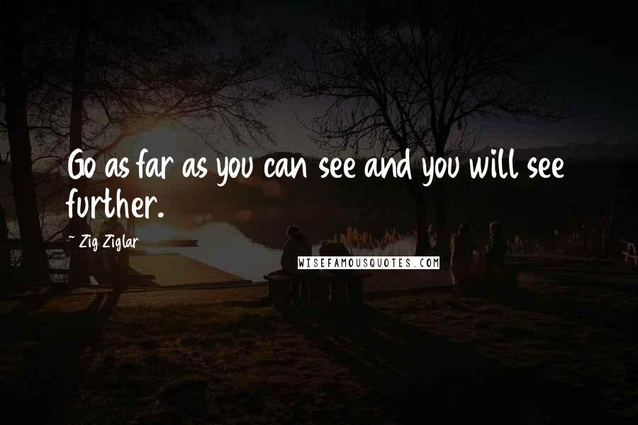 Zig Ziglar Quotes: Go as far as you can see and you will see further.