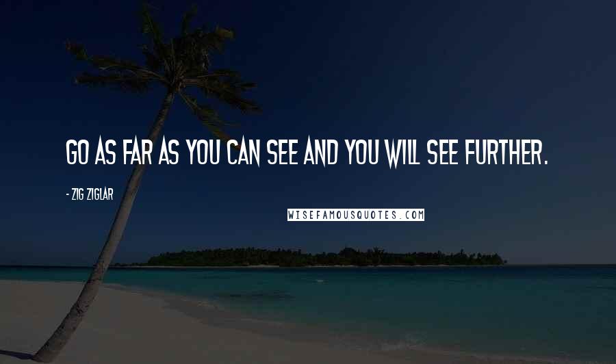 Zig Ziglar Quotes: Go as far as you can see and you will see further.