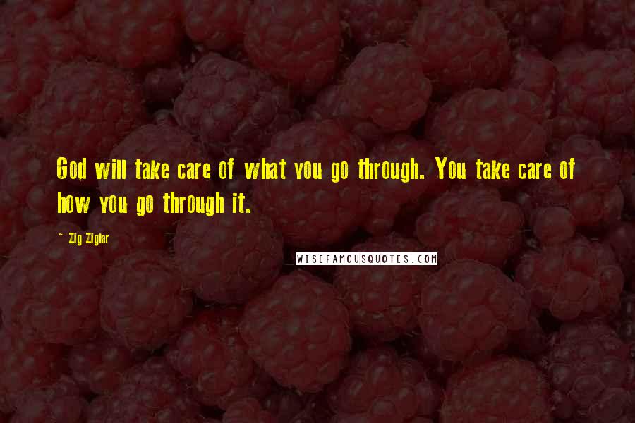 Zig Ziglar Quotes: God will take care of what you go through. You take care of how you go through it.
