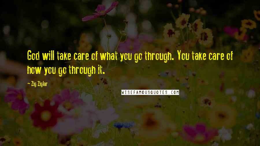 Zig Ziglar Quotes: God will take care of what you go through. You take care of how you go through it.