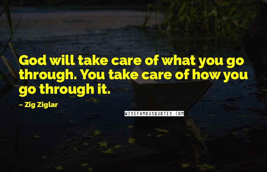 Zig Ziglar Quotes: God will take care of what you go through. You take care of how you go through it.