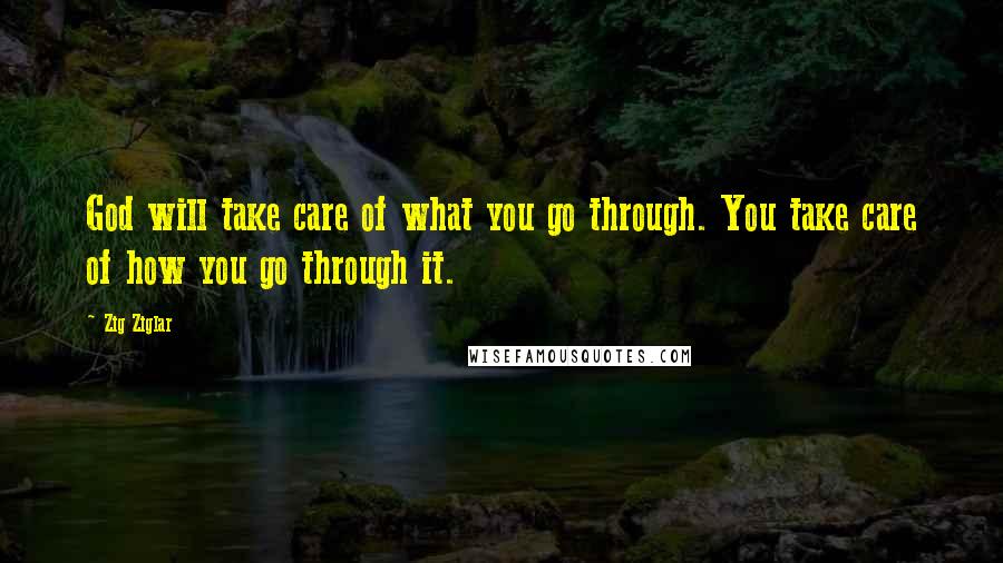 Zig Ziglar Quotes: God will take care of what you go through. You take care of how you go through it.