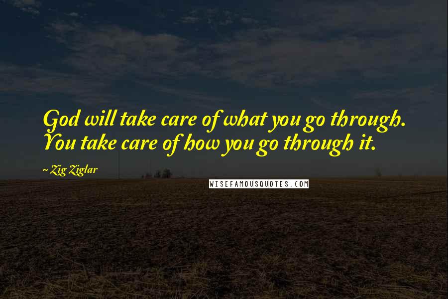 Zig Ziglar Quotes: God will take care of what you go through. You take care of how you go through it.