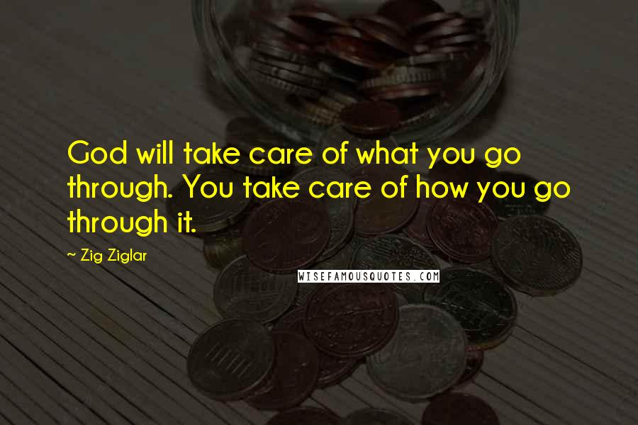 Zig Ziglar Quotes: God will take care of what you go through. You take care of how you go through it.