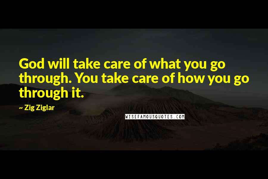 Zig Ziglar Quotes: God will take care of what you go through. You take care of how you go through it.