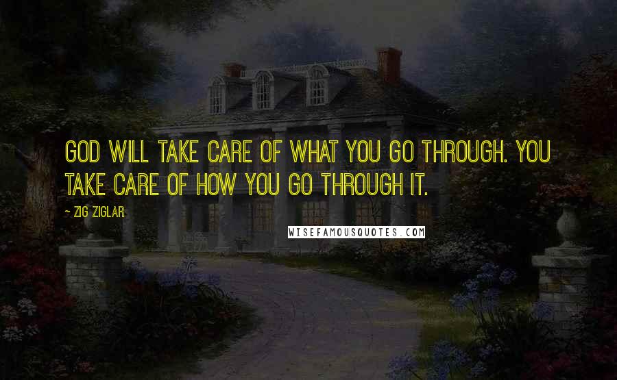 Zig Ziglar Quotes: God will take care of what you go through. You take care of how you go through it.