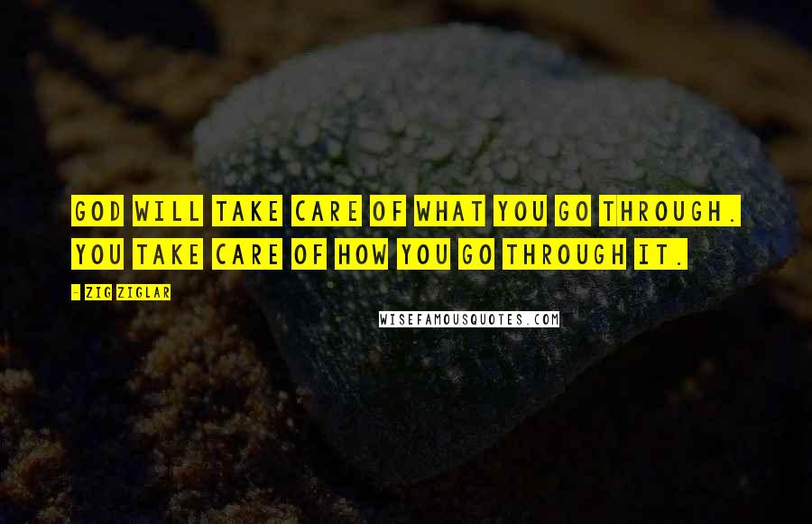 Zig Ziglar Quotes: God will take care of what you go through. You take care of how you go through it.